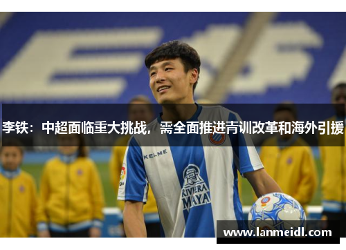 李铁：中超面临重大挑战，需全面推进青训改革和海外引援