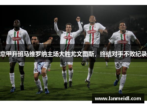 意甲升班马维罗纳主场大胜尤文图斯，终结对手不败纪录