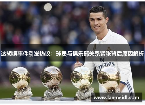 达胡德事件引发热议：球员与俱乐部关系紧张背后原因解析