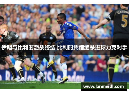 伊朗与比利时激战终结 比利时凭借绝杀进球力克对手