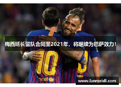 梅西延长留队合同至2021年，将继续为巴萨效力！