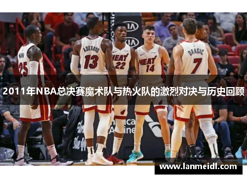 2011年NBA总决赛魔术队与热火队的激烈对决与历史回顾