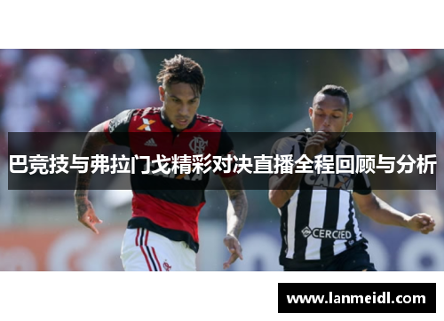 巴竞技与弗拉门戈精彩对决直播全程回顾与分析