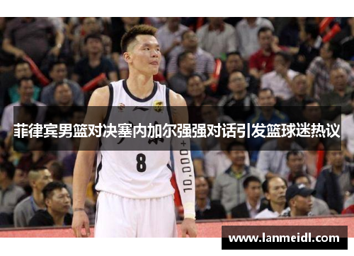 菲律宾男篮对决塞内加尔强强对话引发篮球迷热议