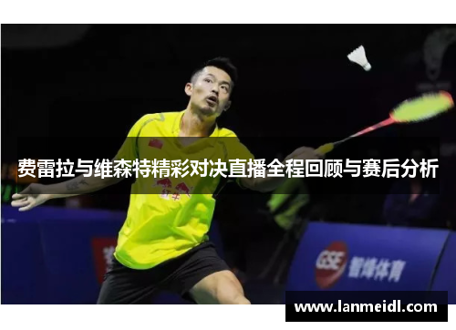 费雷拉与维森特精彩对决直播全程回顾与赛后分析