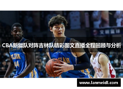 CBA新疆队对阵吉林队精彩图文直播全程回顾与分析