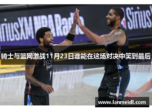 骑士与篮网激战11月23日谁能在这场对决中笑到最后