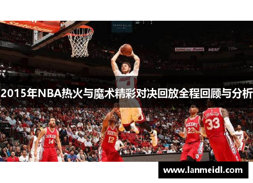 2015年NBA热火与魔术精彩对决回放全程回顾与分析